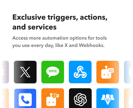 Exclusive triggers, actions, and services: Access more automation options for tools you use every day, like X and Webhooks. icon